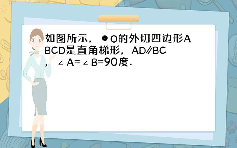 如图所示，⊙O的外切四边形ABCD是直角梯形，AD∥BC，∠A=∠B=90度．