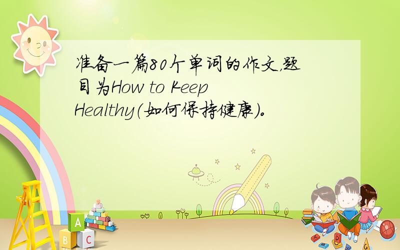 准备一篇80个单词的作文，题目为How to Keep Healthy（如何保持健康）。