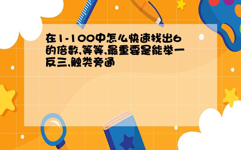 在1-100中怎么快速找出6的倍数,等等,最重要是能举一反三,触类旁通