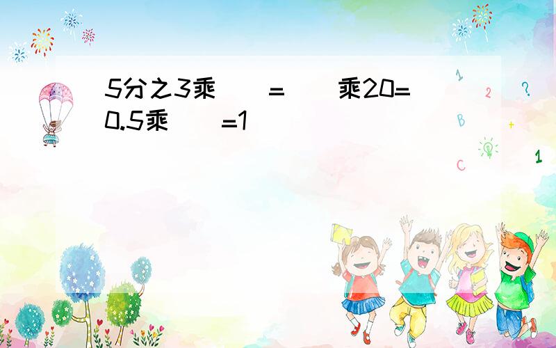 5分之3乘()=()乘20=0.5乘()=1