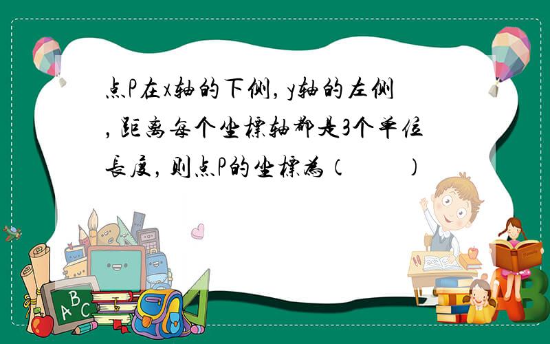 点P在x轴的下侧，y轴的左侧，距离每个坐标轴都是3个单位长度，则点P的坐标为（　　）