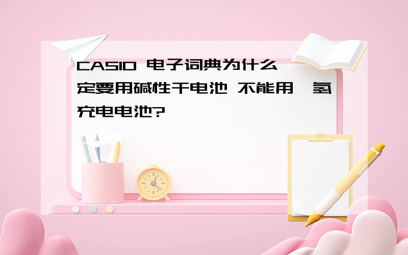 CASIO 电子词典为什么一定要用碱性干电池 不能用镍氢充电电池?