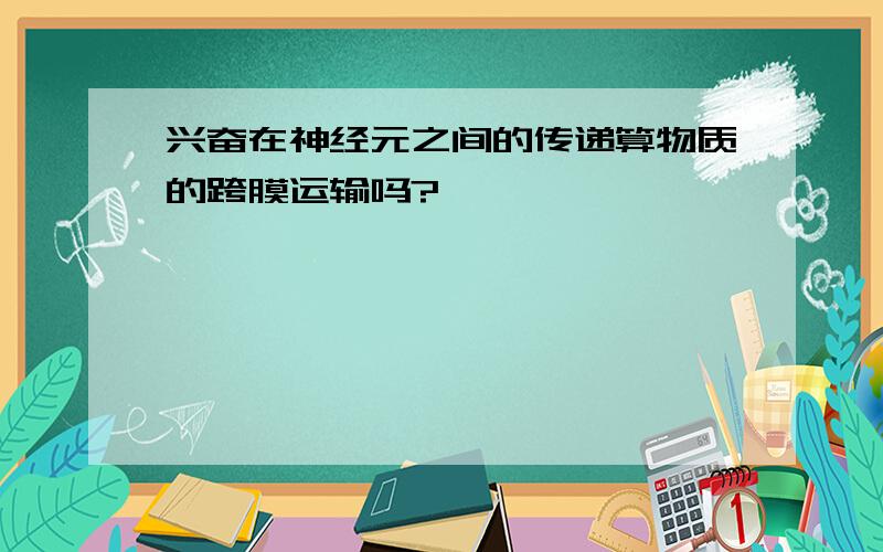 兴奋在神经元之间的传递算物质的跨膜运输吗?