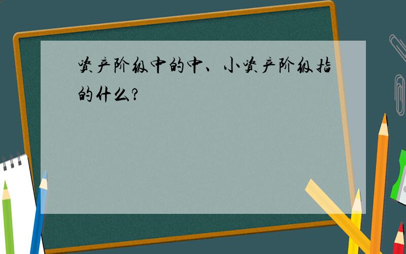 资产阶级中的中、小资产阶级指的什么?