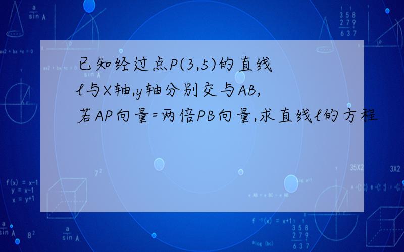 已知经过点P(3,5)的直线l与X轴,y轴分别交与AB,若AP向量=两倍PB向量,求直线l的方程