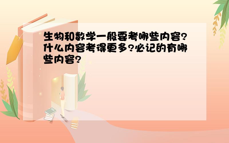 生物和数学一般要考哪些内容?什么内容考得更多?必记的有哪些内容?