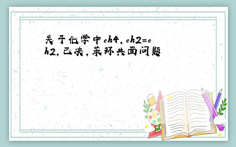 关于化学中ch4,ch2=ch2,已决,苯环共面问题