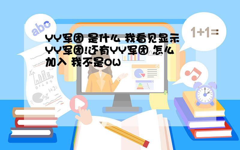 YY军团 是什么 我看见显示YY军团!还有YY军团 怎么加入 我不是OW