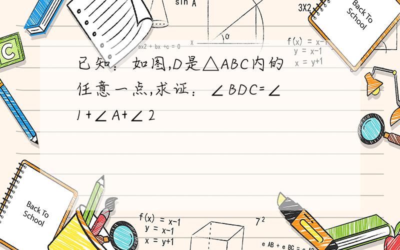 已知：如图,D是△ABC内的任意一点,求证：∠BDC=∠1+∠A+∠2