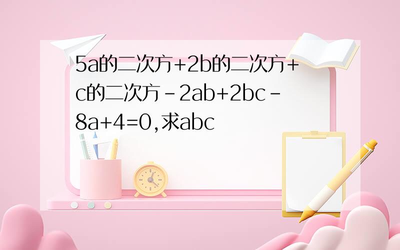 5a的二次方+2b的二次方+c的二次方-2ab+2bc-8a+4=0,求abc