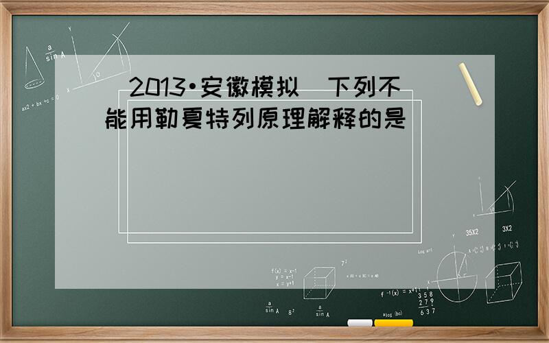 （2013•安徽模拟）下列不能用勒夏特列原理解释的是（　　）