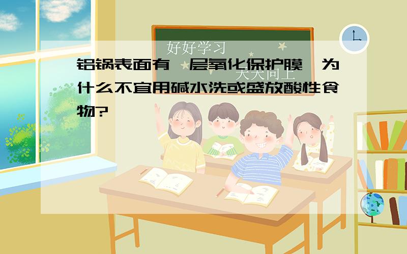 铝锅表面有一层氧化保护膜,为什么不宜用碱水洗或盛放酸性食物?