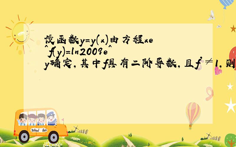 设函数y=y(x)由方程xe^f(y)=ln2009e^y确定,其中f具有二阶导数,且f'≠1,则d^2y/dx^2