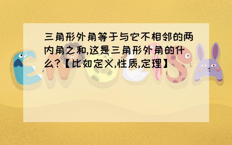 三角形外角等于与它不相邻的两内角之和,这是三角形外角的什么?【比如定义,性质,定理】