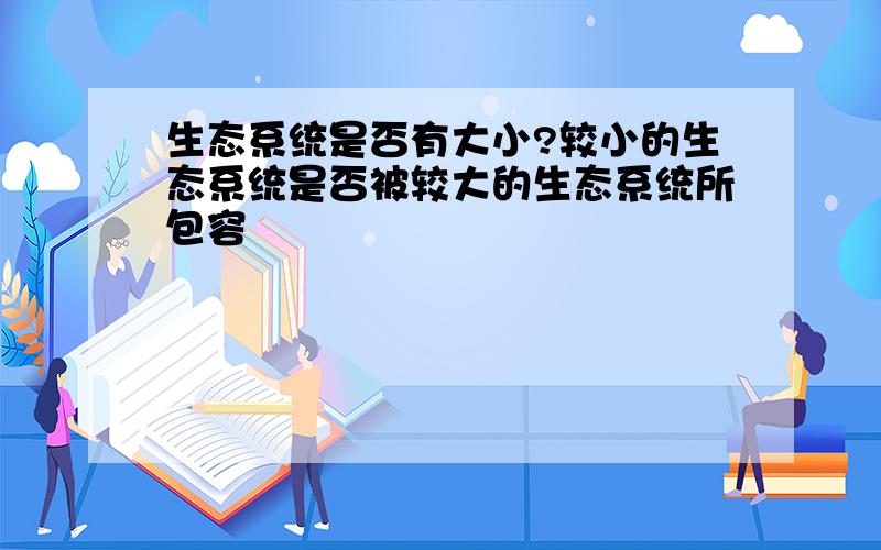 生态系统是否有大小?较小的生态系统是否被较大的生态系统所包容