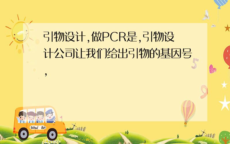 引物设计,做PCR是,引物设计公司让我们给出引物的基因号,