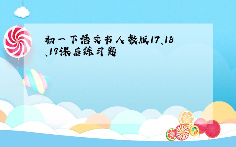 初一下语文书人教版17、18、19课后练习题