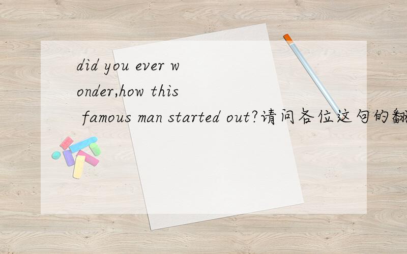 did you ever wonder,how this famous man started out?请问各位这句的翻