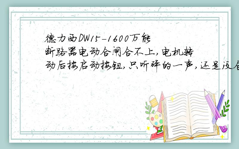 德力西DW15-1600万能断路器电动合闸合不上,电机转动后按启动按钮,只听砰的一声,还是没合上!那手动合闸