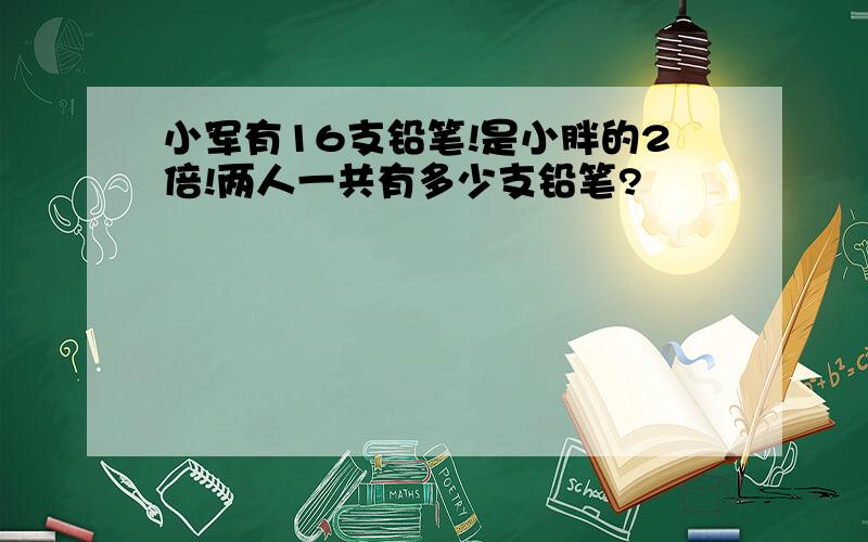 小军有16支铅笔!是小胖的2倍!两人一共有多少支铅笔?