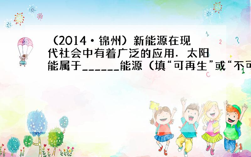 （2014•锦州）新能源在现代社会中有着广泛的应用．太阳能属于______能源（填“可再生”或“不可再生”）；警用电动车