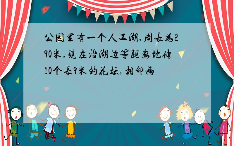 公园里有一个人工湖,周长为290米,现在沿湖边等距离地修10个长9米的花坛,相邻两