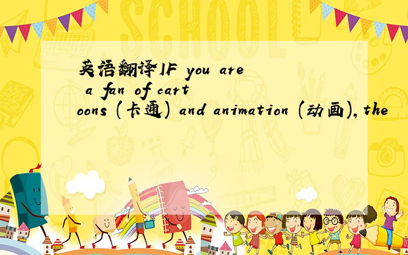 英语翻译IF you are a fan of cartoons (卡通) and animation (动画),the