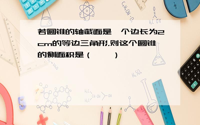 若圆锥的轴截面是一个边长为2cm的等边三角形，则这个圆锥的侧面积是（　　）