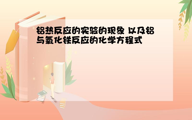 铝热反应的实验的现象 以及铝与氧化铁反应的化学方程式