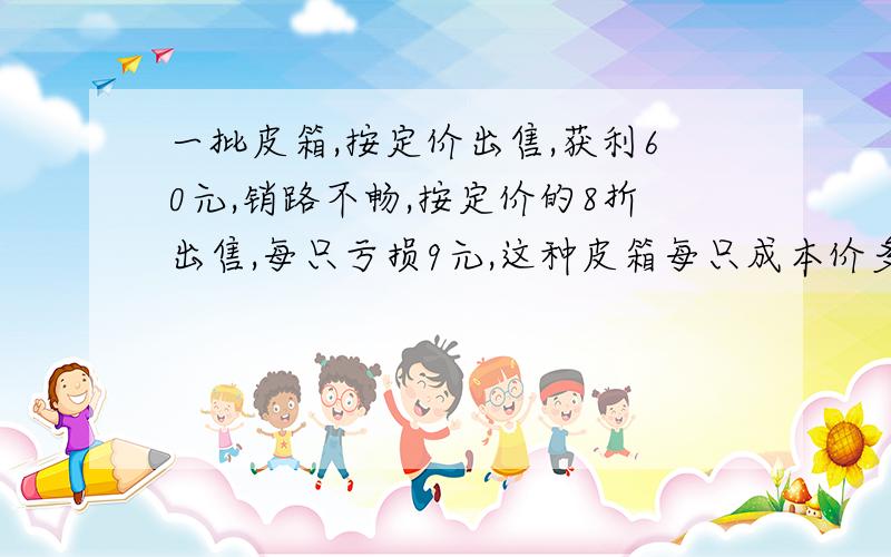 一批皮箱,按定价出售,获利60元,销路不畅,按定价的8折出售,每只亏损9元,这种皮箱每只成本价多少元