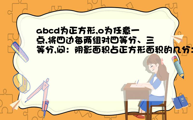 abcd为正方形,o为任意一点,将四边每两组对四等分、三等分,问：阴影面积占正方形面积的几分之几?(用算术方法,要简便,