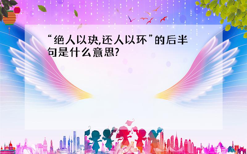 “绝人以玦,还人以环”的后半句是什么意思?