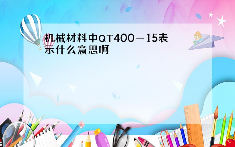 机械材料中QT400—15表示什么意思啊