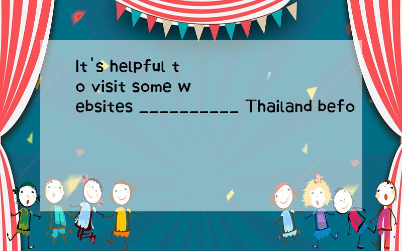 It's helpful to visit some websites __________ Thailand befo