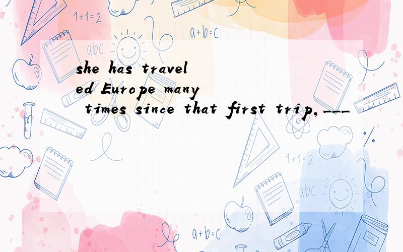 she has traveled Europe many times since that first trip,___