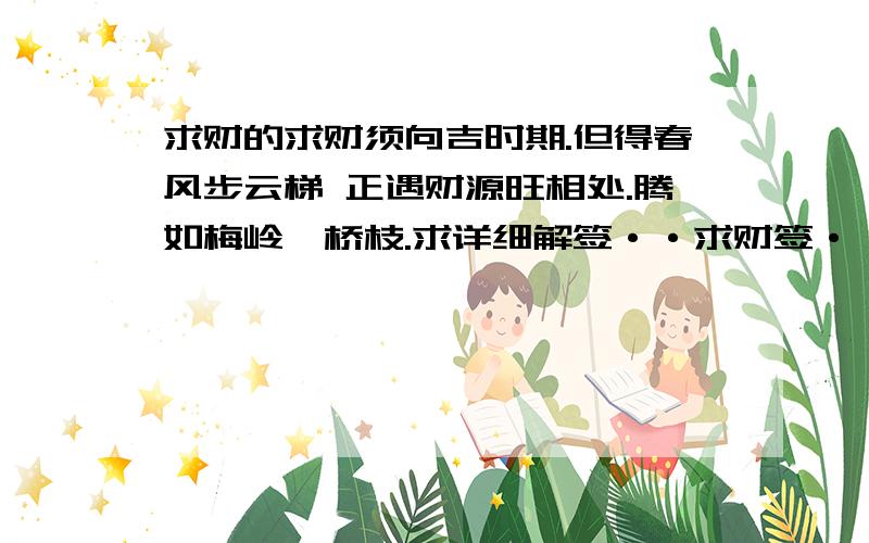 求财的求财须向吉时期.但得春风步云梯 正遇财源旺相处.腾如梅岭一桥枝.求详细解签··求财签·