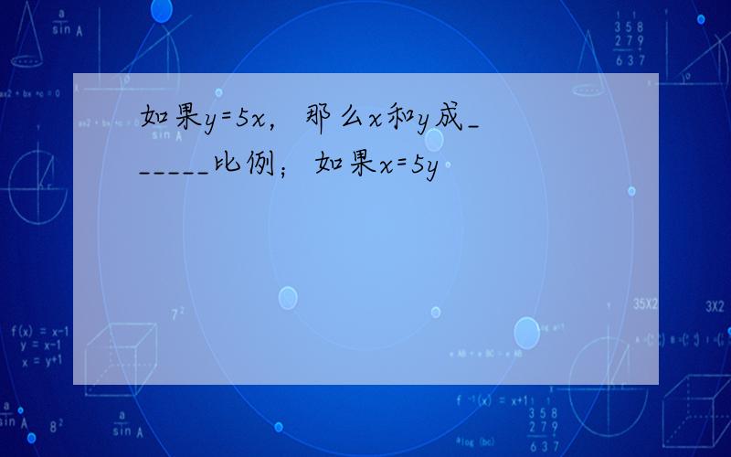 如果y=5x，那么x和y成______比例；如果x=5y