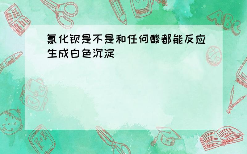 氯化钡是不是和任何酸都能反应生成白色沉淀