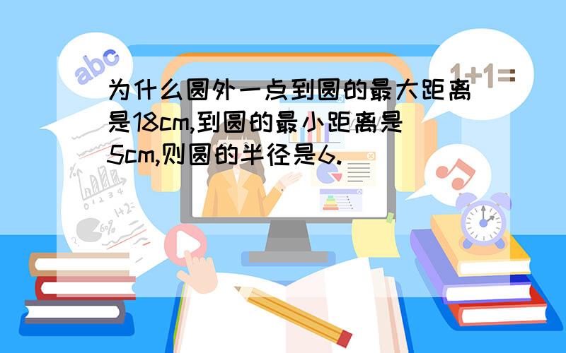 为什么圆外一点到圆的最大距离是18cm,到圆的最小距离是5cm,则圆的半径是6.