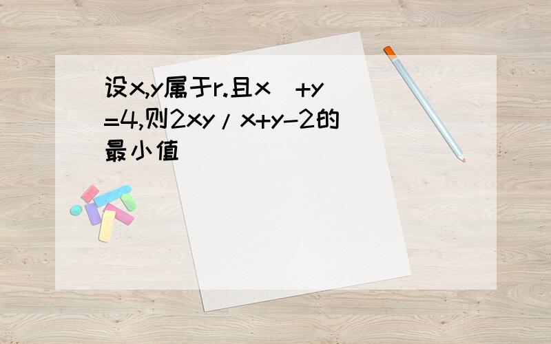 设x,y属于r.且x^+y^=4,则2xy/x+y-2的最小值