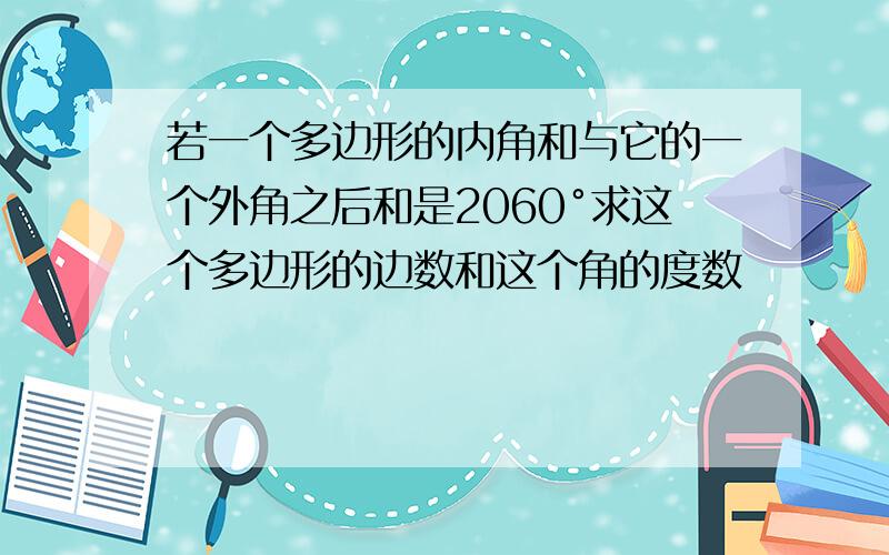 若一个多边形的内角和与它的一个外角之后和是2060°求这个多边形的边数和这个角的度数