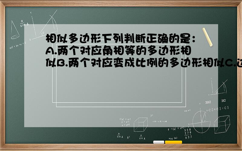 相似多边形下列判断正确的是：A.两个对应角相等的多边形相似B.两个对应变成比例的多边形相似C.边数相同的正多边形都相似D