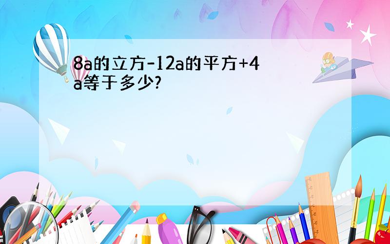 8a的立方-12a的平方+4a等于多少?