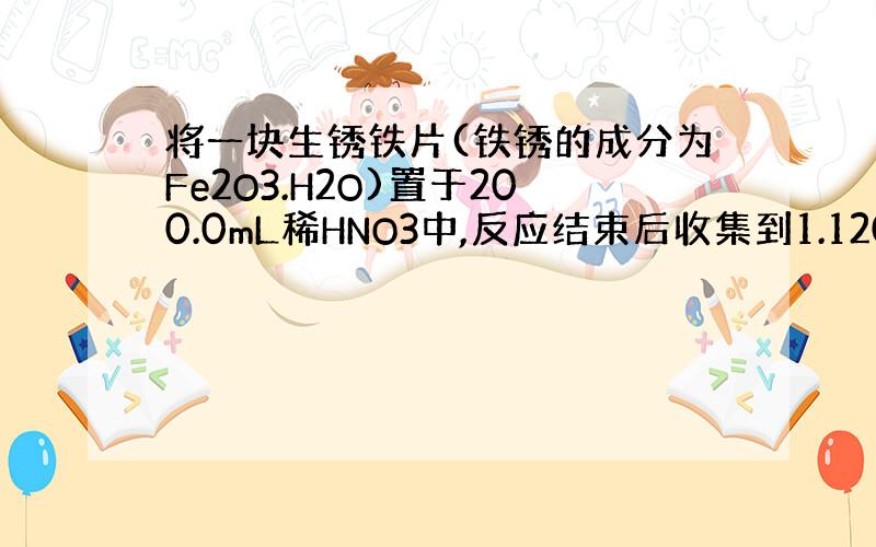 将一块生锈铁片(铁锈的成分为Fe2O3.H2O)置于200.0mL稀HNO3中,反应结束后收集到1.120L NO(标准