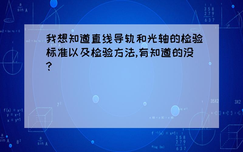 我想知道直线导轨和光轴的检验标准以及检验方法,有知道的没?