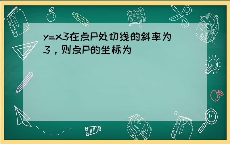 y=x3在点P处切线的斜率为3，则点P的坐标为______．