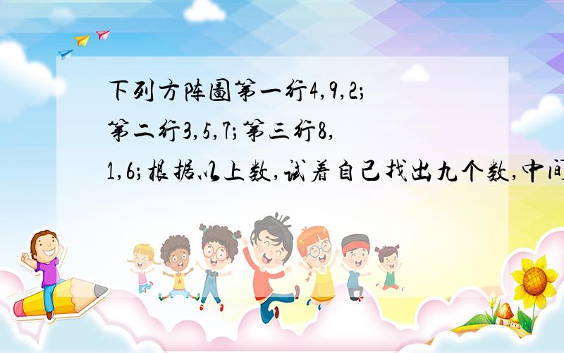 下列方阵图第一行4,9,2；第二行3,5,7；第三行8,1,6；根据以上数,试着自己找出九个数,中间为零