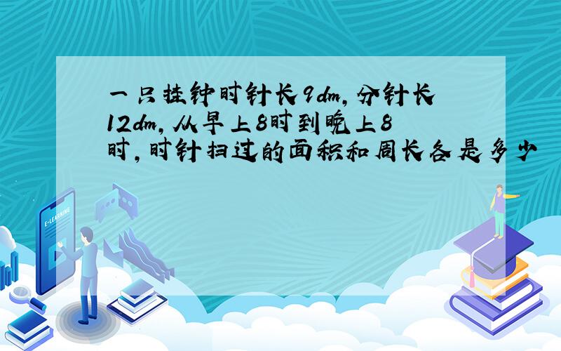 一只挂钟时针长9dm,分针长12dm,从早上8时到晚上8时,时针扫过的面积和周长各是多少