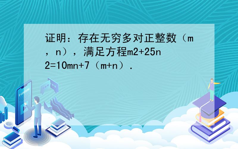 证明：存在无穷多对正整数（m，n），满足方程m2+25n2=10mn+7（m+n）．