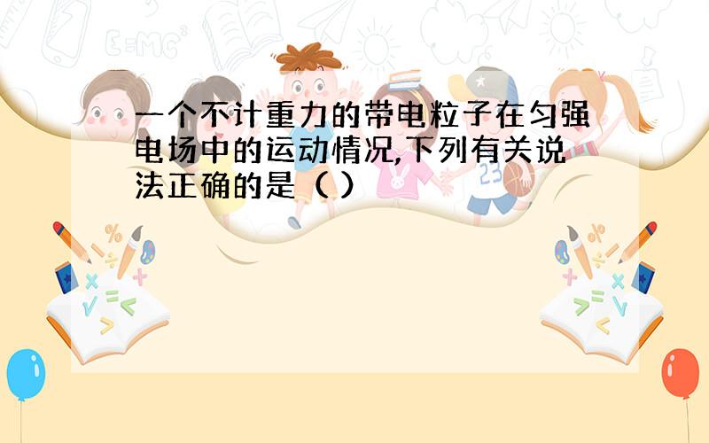 一个不计重力的带电粒子在匀强电场中的运动情况,下列有关说法正确的是（ ）